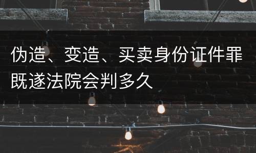 伪造、变造、买卖身份证件罪既遂法院会判多久