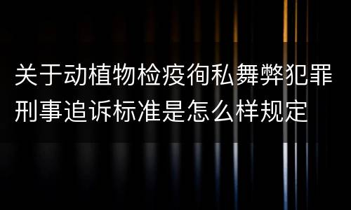 关于动植物检疫徇私舞弊犯罪刑事追诉标准是怎么样规定