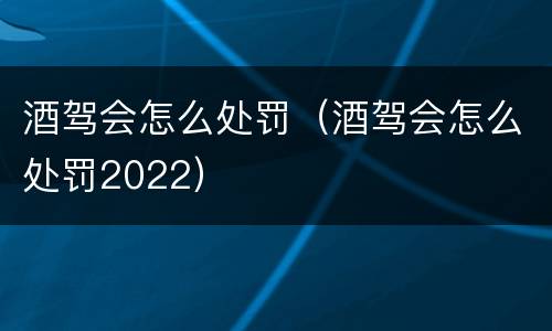 酒驾会怎么处罚（酒驾会怎么处罚2022）