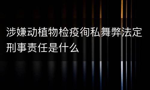 涉嫌动植物检疫徇私舞弊法定刑事责任是什么