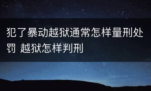 犯了暴动越狱通常怎样量刑处罚 越狱怎样判刑