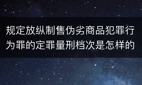 规定放纵制售伪劣商品犯罪行为罪的定罪量刑档次是怎样的