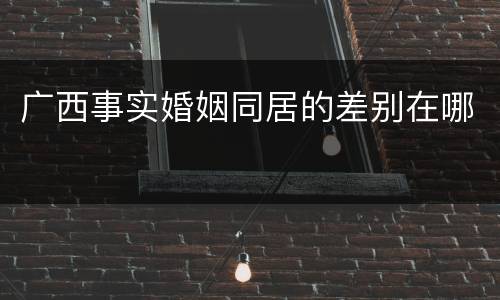 广西事实婚姻同居的差别在哪