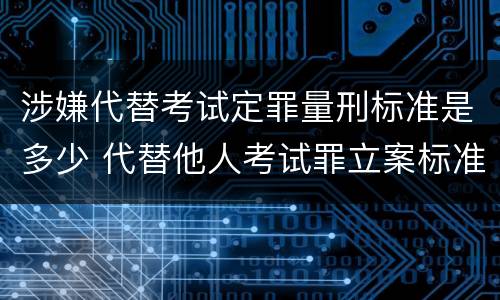 涉嫌代替考试定罪量刑标准是多少 代替他人考试罪立案标准