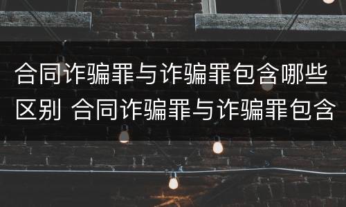 合同诈骗罪与诈骗罪包含哪些区别 合同诈骗罪与诈骗罪包含哪些区别和联系