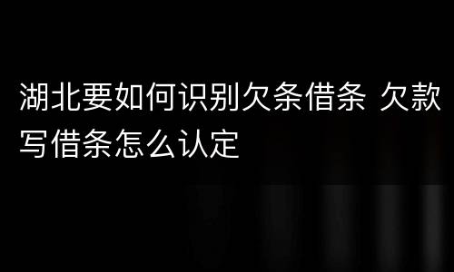 湖北要如何识别欠条借条 欠款写借条怎么认定