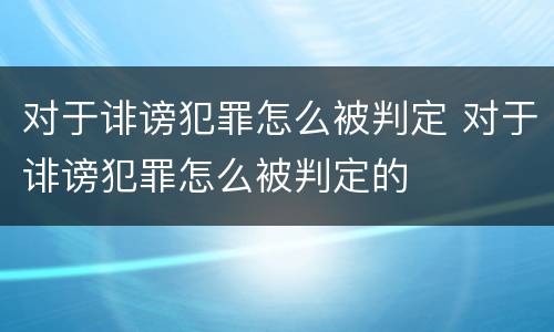 对于诽谤犯罪怎么被判定 对于诽谤犯罪怎么被判定的