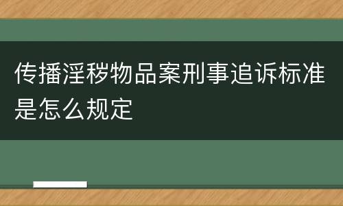 传播淫秽物品案刑事追诉标准是怎么规定