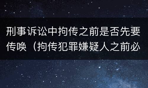 刑事诉讼中拘传之前是否先要传唤（拘传犯罪嫌疑人之前必须先传唤）