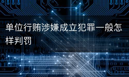 单位行贿涉嫌成立犯罪一般怎样判罚