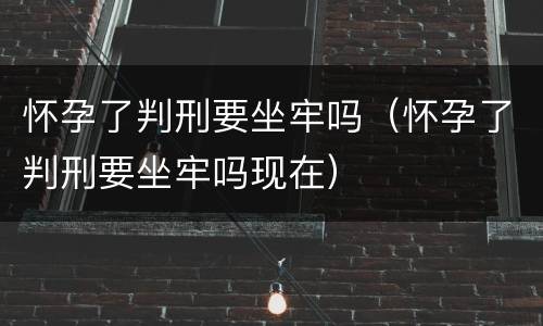 怀孕了判刑要坐牢吗（怀孕了判刑要坐牢吗现在）