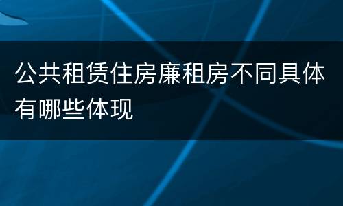 公共租赁住房廉租房不同具体有哪些体现