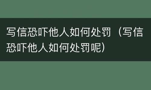 写信恐吓他人如何处罚（写信恐吓他人如何处罚呢）