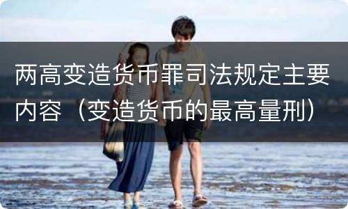 两高变造货币罪司法规定主要内容（变造货币的最高量刑）