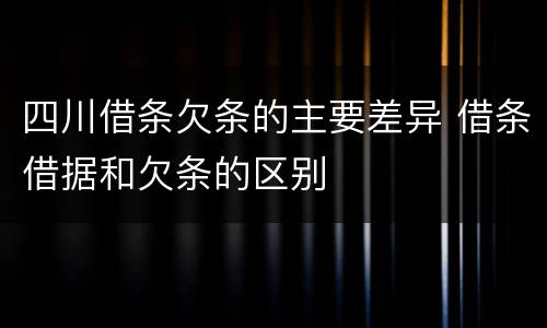 四川借条欠条的主要差异 借条借据和欠条的区别