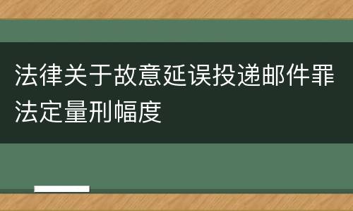 法律关于故意延误投递邮件罪法定量刑幅度