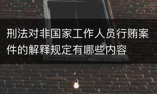 刑法对非国家工作人员行贿案件的解释规定有哪些内容