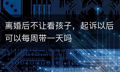 离婚后不让看孩子，起诉以后可以每周带一天吗