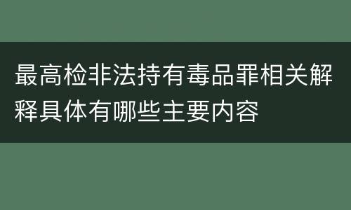 最高检非法持有毒品罪相关解释具体有哪些主要内容