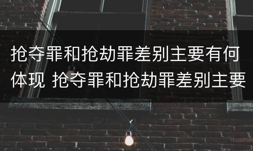 抢夺罪和抢劫罪差别主要有何体现 抢夺罪和抢劫罪差别主要有何体现和分析