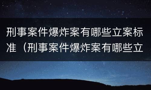 刑事案件爆炸案有哪些立案标准（刑事案件爆炸案有哪些立案标准呢）