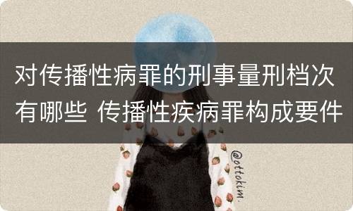 对传播性病罪的刑事量刑档次有哪些 传播性疾病罪构成要件