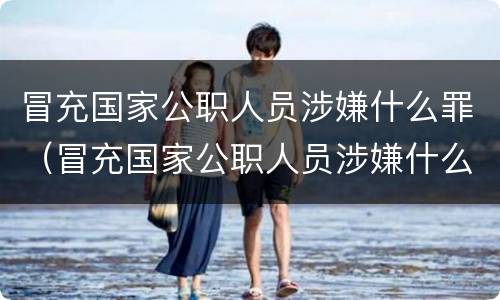 冒充国家公职人员涉嫌什么罪（冒充国家公职人员涉嫌什么罪）