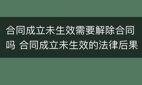 合同成立未生效需要解除合同吗 合同成立未生效的法律后果