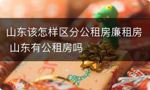 山东该怎样区分公租房廉租房 山东有公租房吗