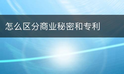 怎么区分商业秘密和专利