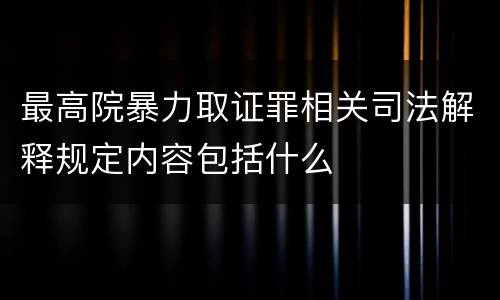 最高院暴力取证罪相关司法解释规定内容包括什么