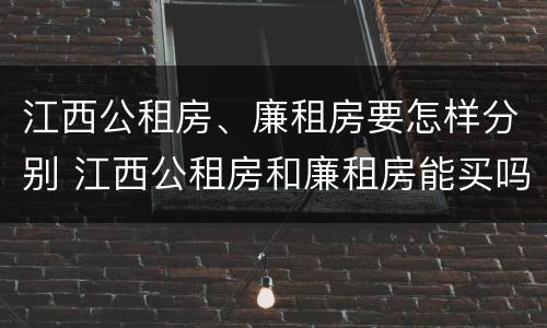 江西公租房、廉租房要怎样分别 江西公租房和廉租房能买吗