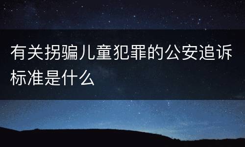 有关拐骗儿童犯罪的公安追诉标准是什么