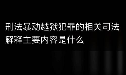 刑法暴动越狱犯罪的相关司法解释主要内容是什么