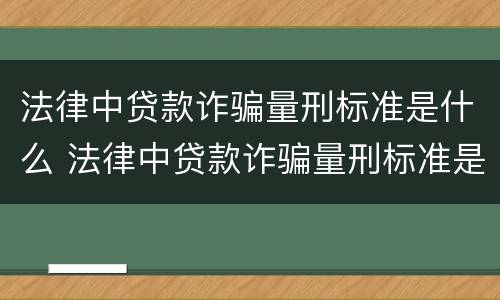 法律中贷款诈骗量刑标准是什么 法律中贷款诈骗量刑标准是什么意思