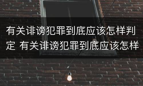 有关诽谤犯罪到底应该怎样判定 有关诽谤犯罪到底应该怎样判定罪名