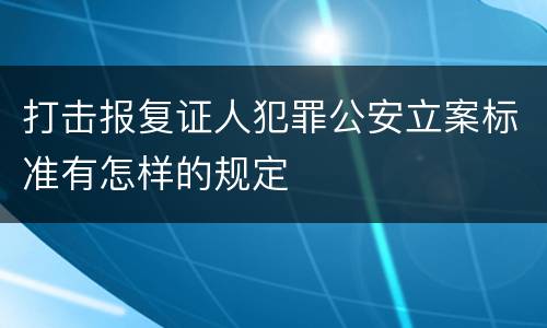 打击报复证人犯罪公安立案标准有怎样的规定