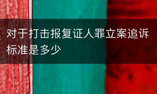 对于打击报复证人罪立案追诉标准是多少