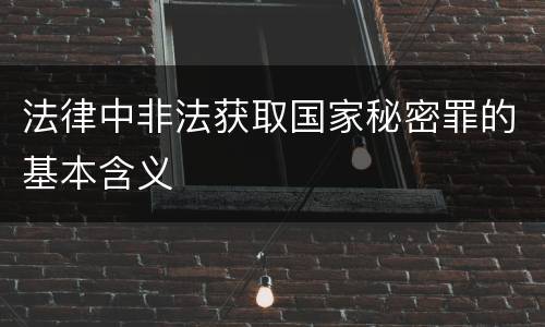 法律中非法获取国家秘密罪的基本含义