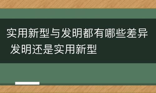 实用新型与发明都有哪些差异 发明还是实用新型