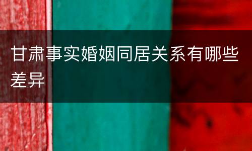 甘肃事实婚姻同居关系有哪些差异