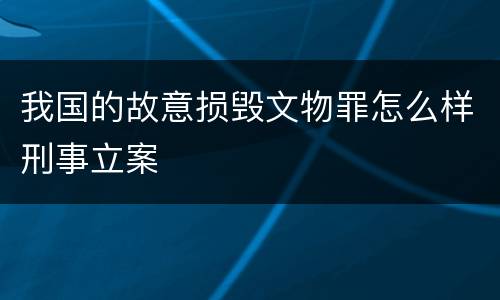 我国的故意损毁文物罪怎么样刑事立案
