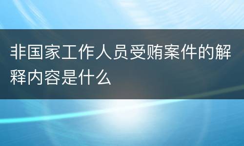 非国家工作人员受贿案件的解释内容是什么