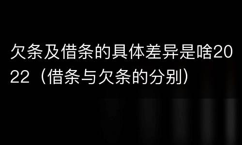 欠条及借条的具体差异是啥2022（借条与欠条的分别）