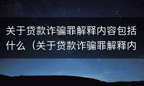 关于贷款诈骗罪解释内容包括什么（关于贷款诈骗罪解释内容包括什么案件）