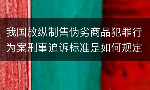 我国放纵制售伪劣商品犯罪行为案刑事追诉标准是如何规定