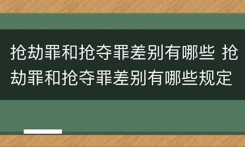 抢劫罪和抢夺罪差别有哪些 抢劫罪和抢夺罪差别有哪些规定