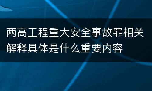 两高工程重大安全事故罪相关解释具体是什么重要内容