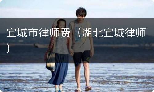 宜城市律师费（湖北宜城律师）