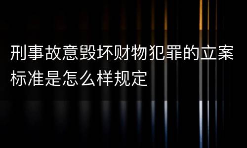 刑事故意毁坏财物犯罪的立案标准是怎么样规定